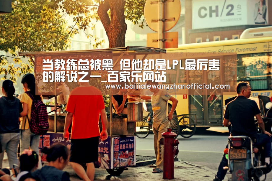 当教练总被黑 但他却是LPL最厉害的解说之一_百家乐网站(图2) 百家乐网站直播