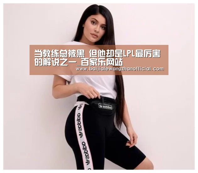 当教练总被黑 但他却是LPL最厉害的解说之一_百家乐网站(图1) 百家乐网站